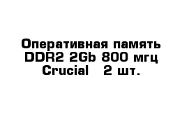 Оперативная память DDR2 2Gb 800 мгц Crucial - 2 шт.